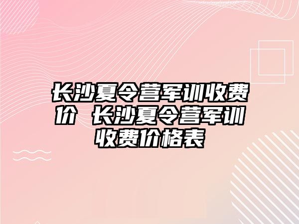 長沙夏令營軍訓收費價 長沙夏令營軍訓收費價格表