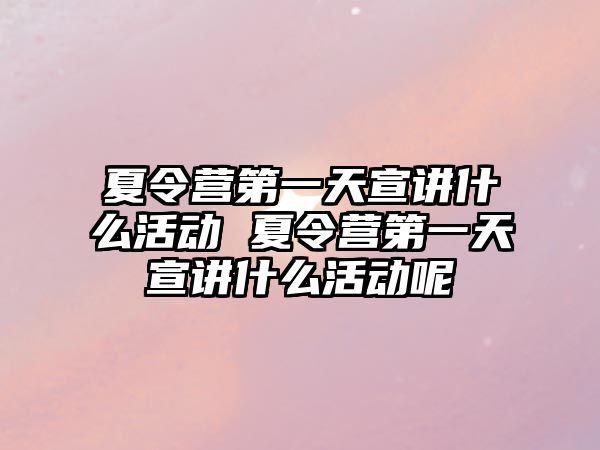 夏令營第一天宣講什么活動 夏令營第一天宣講什么活動呢