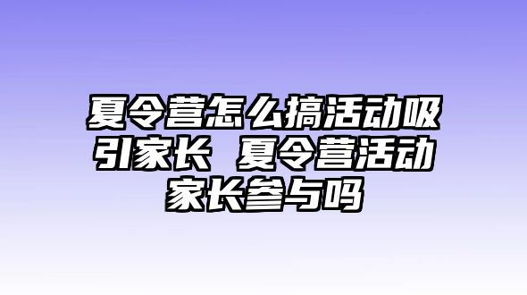 夏令營怎么搞活動吸引家長 夏令營活動家長參與嗎