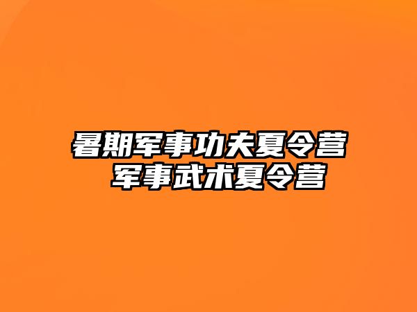 暑期軍事功夫夏令營 軍事武術夏令營