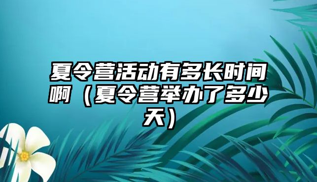 夏令營活動有多長時間啊（夏令營舉辦了多少天）