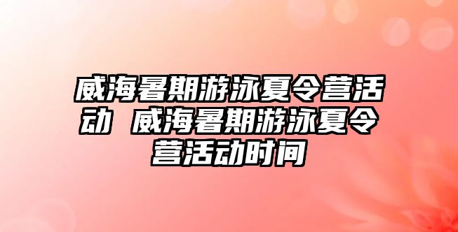 威海暑期游泳夏令營活動 威海暑期游泳夏令營活動時間