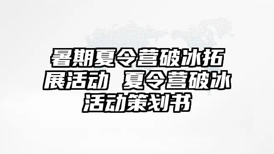 暑期夏令營(yíng)破冰拓展活動(dòng) 夏令營(yíng)破冰活動(dòng)策劃書(shū)