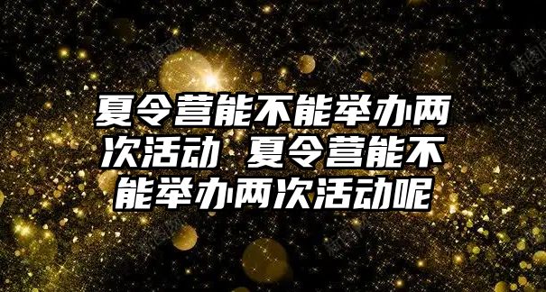 夏令營能不能舉辦兩次活動 夏令營能不能舉辦兩次活動呢