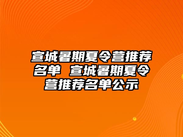 宣城暑期夏令營推薦名單 宣城暑期夏令營推薦名單公示