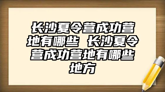 長沙夏令營成功營地有哪些 長沙夏令營成功營地有哪些地方