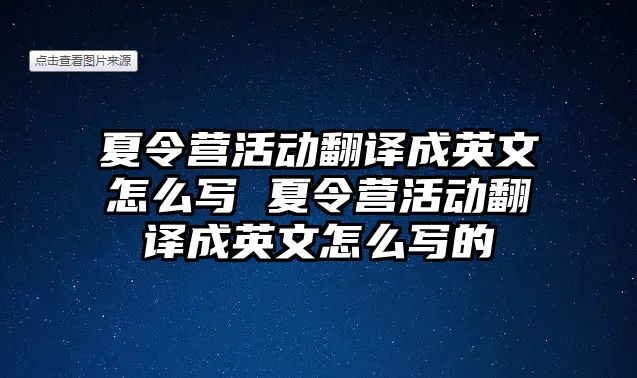 夏令營活動翻譯成英文怎么寫 夏令營活動翻譯成英文怎么寫的