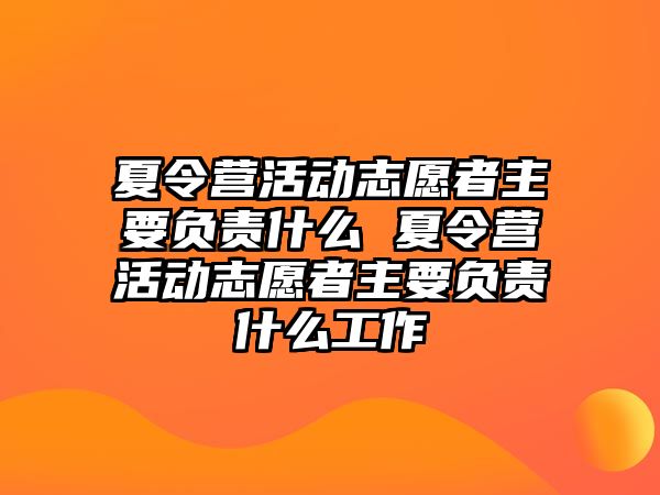 夏令營活動志愿者主要負責什么 夏令營活動志愿者主要負責什么工作