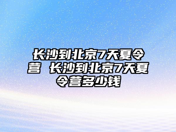 長沙到北京7天夏令營 長沙到北京7天夏令營多少錢