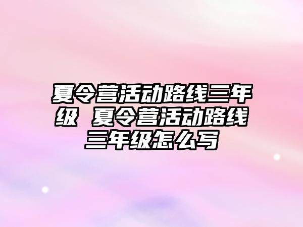 夏令營活動路線三年級 夏令營活動路線三年級怎么寫