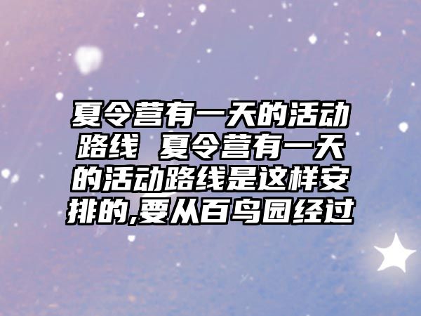 夏令營有一天的活動路線 夏令營有一天的活動路線是這樣安排的,要從百鳥園經(jīng)過