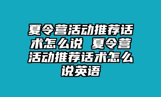 夏令營活動推薦話術怎么說 夏令營活動推薦話術怎么說英語