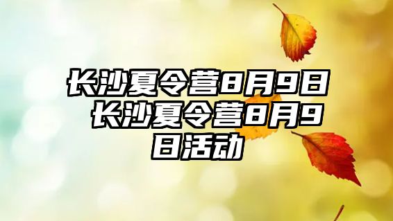 長沙夏令營8月9日 長沙夏令營8月9日活動