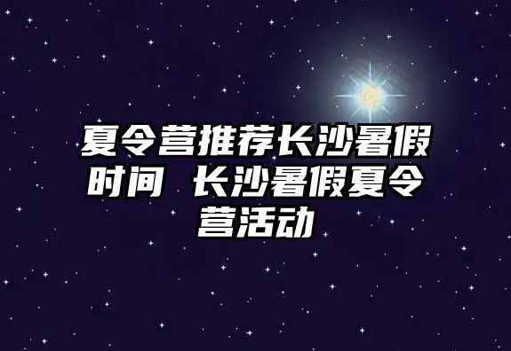 夏令營推薦長沙暑假時間 長沙暑假夏令營活動