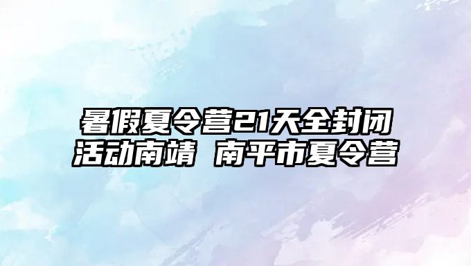 暑假夏令營21天全封閉活動南靖 南平市夏令營