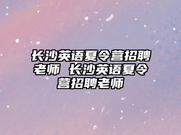 長沙英語夏令營招聘老師 長沙英語夏令營招聘老師