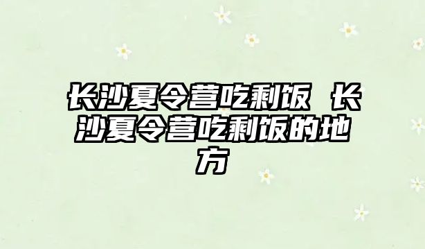 長沙夏令營吃剩飯 長沙夏令營吃剩飯的地方