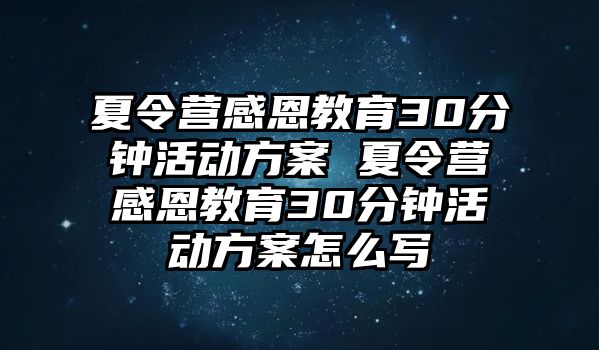 夏令營感恩教育30分鐘活動方案 夏令營感恩教育30分鐘活動方案怎么寫