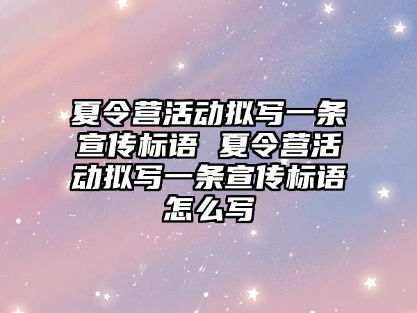 夏令營活動擬寫一條宣傳標語 夏令營活動擬寫一條宣傳標語怎么寫