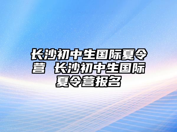 長沙初中生國際夏令營 長沙初中生國際夏令營報名