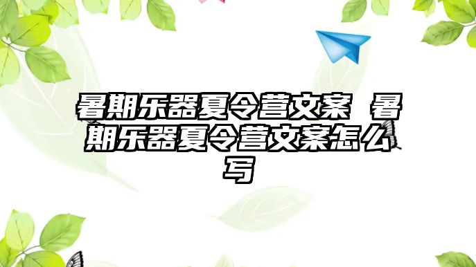 暑期樂器夏令營文案 暑期樂器夏令營文案怎么寫