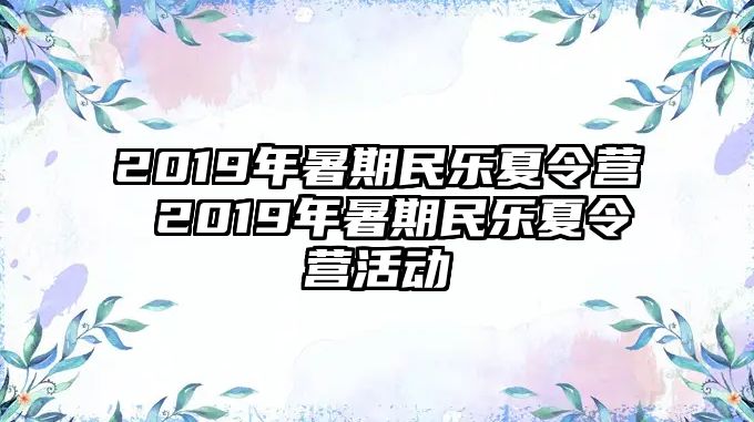 2019年暑期民樂(lè)夏令營(yíng) 2019年暑期民樂(lè)夏令營(yíng)活動(dòng)