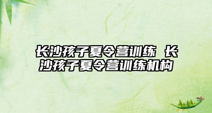 長沙孩子夏令營訓練 長沙孩子夏令營訓練機構