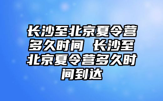 長沙至北京夏令營多久時(shí)間 長沙至北京夏令營多久時(shí)間到達(dá)