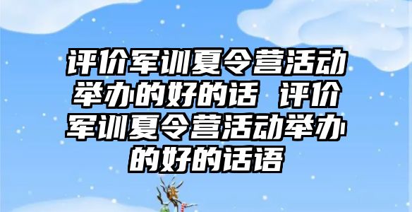 評價軍訓(xùn)夏令營活動舉辦的好的話 評價軍訓(xùn)夏令營活動舉辦的好的話語