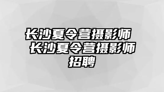 長沙夏令營攝影師 長沙夏令營攝影師招聘