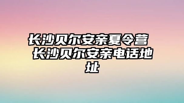 長沙貝爾安親夏令營 長沙貝爾安親電話地址