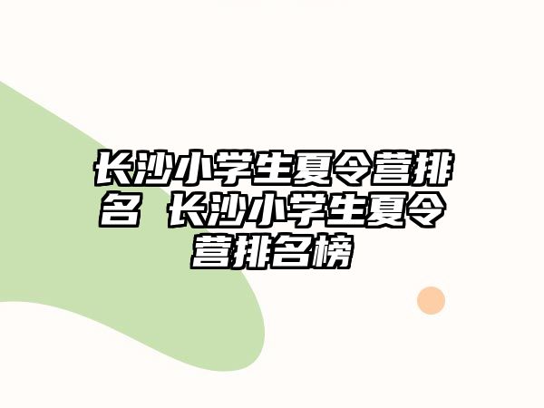 長沙小學生夏令營排名 長沙小學生夏令營排名榜