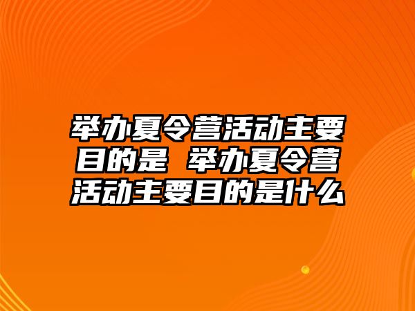 舉辦夏令營活動主要目的是 舉辦夏令營活動主要目的是什么