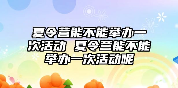 夏令營能不能舉辦一次活動 夏令營能不能舉辦一次活動呢