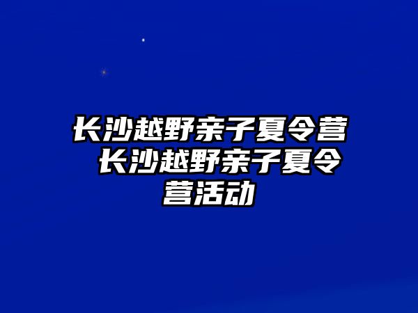 長沙越野親子夏令營 長沙越野親子夏令營活動