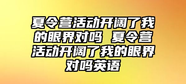 夏令營活動開闊了我的眼界對嗎 夏令營活動開闊了我的眼界對嗎英語