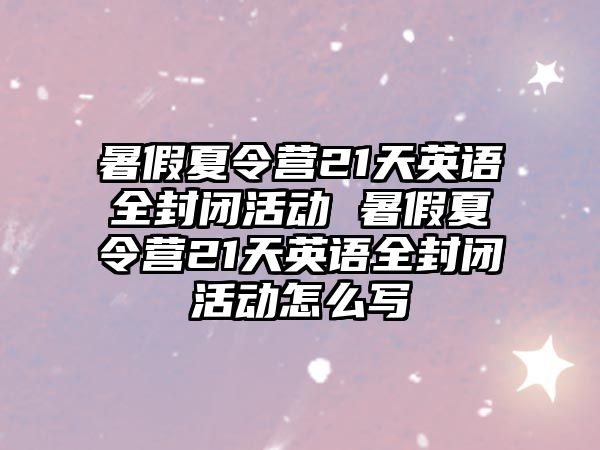 暑假夏令營21天英語全封閉活動 暑假夏令營21天英語全封閉活動怎么寫