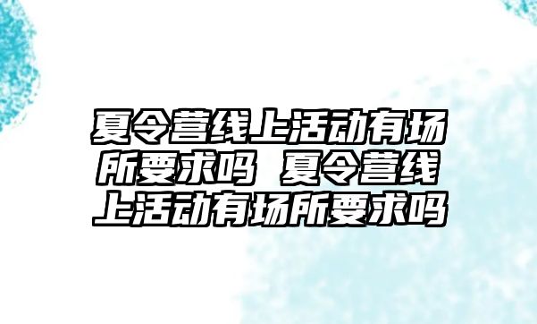 夏令營線上活動有場所要求嗎 夏令營線上活動有場所要求嗎