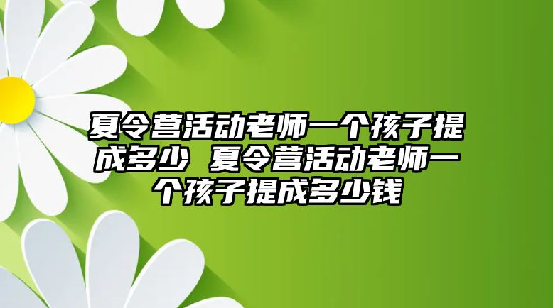 夏令營活動老師一個孩子提成多少 夏令營活動老師一個孩子提成多少錢