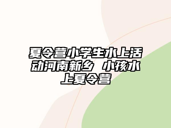 夏令營小學生水上活動河南新鄉 小孩水上夏令營