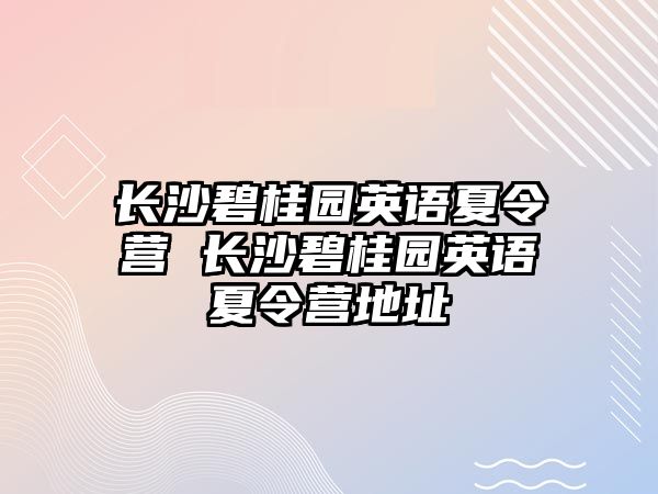 長沙碧桂園英語夏令營 長沙碧桂園英語夏令營地址