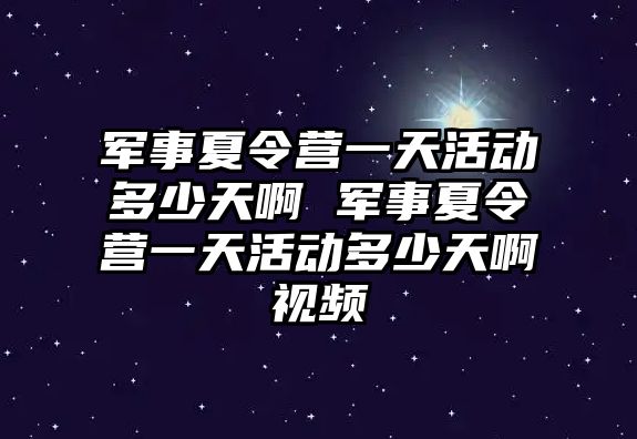 軍事夏令營一天活動多少天啊 軍事夏令營一天活動多少天啊視頻