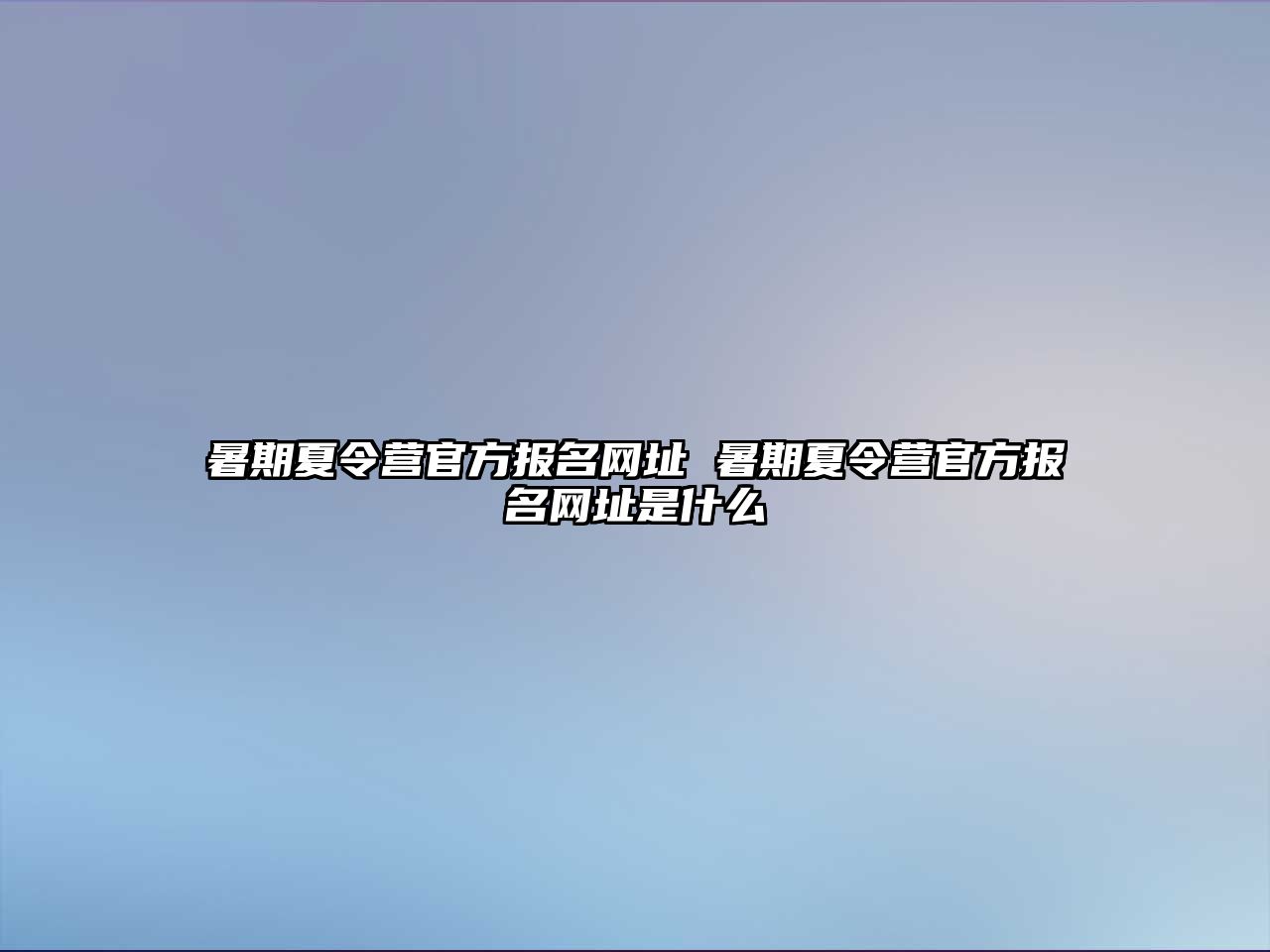 暑期夏令營官方報名網址 暑期夏令營官方報名網址是什么