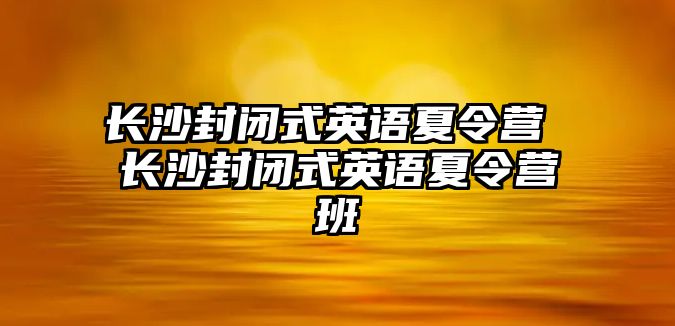 長沙封閉式英語夏令營 長沙封閉式英語夏令營班