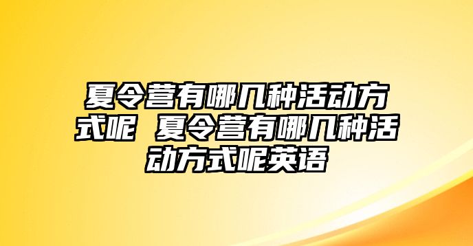 夏令營有哪幾種活動方式呢 夏令營有哪幾種活動方式呢英語