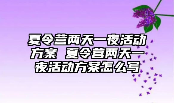 夏令營兩天一夜活動方案 夏令營兩天一夜活動方案怎么寫