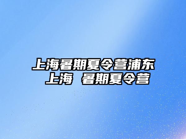 上海暑期夏令營浦東 上海 暑期夏令營