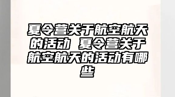 夏令營關(guān)于航空航天的活動 夏令營關(guān)于航空航天的活動有哪些