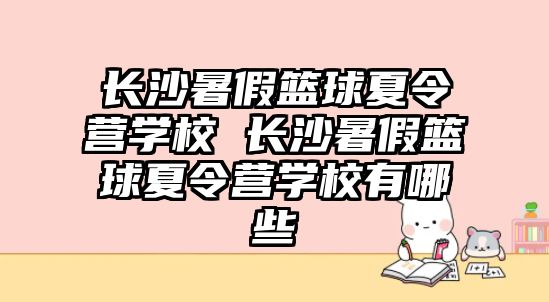 長沙暑假籃球夏令營學校 長沙暑假籃球夏令營學校有哪些