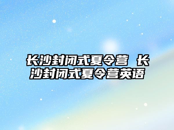 長沙封閉式夏令營 長沙封閉式夏令營英語